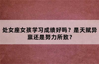 处女座女孩学习成绩好吗？是天赋异禀还是努力所致？