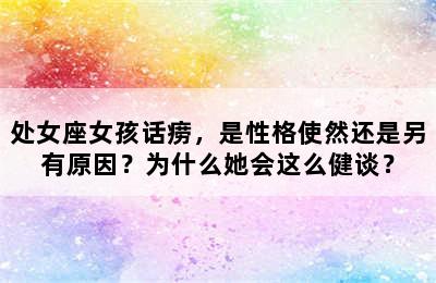 处女座女孩话痨，是性格使然还是另有原因？为什么她会这么健谈？