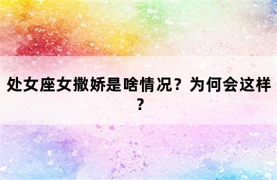 处女座女撒娇是啥情况？为何会这样？