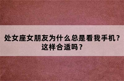 处女座女朋友为什么总是看我手机？这样合适吗？