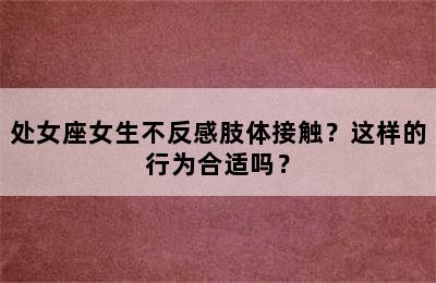 处女座女生不反感肢体接触？这样的行为合适吗？