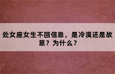 处女座女生不回信息，是冷漠还是故意？为什么？