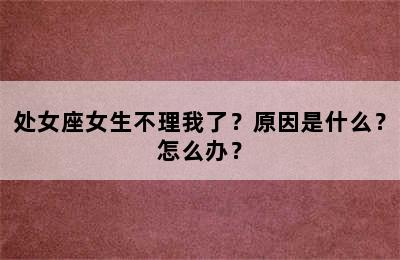 处女座女生不理我了？原因是什么？怎么办？