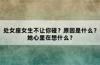 处女座女生不让你碰？原因是什么？她心里在想什么？
