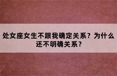 处女座女生不跟我确定关系？为什么还不明确关系？