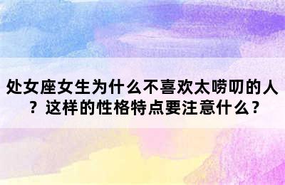 处女座女生为什么不喜欢太唠叨的人？这样的性格特点要注意什么？