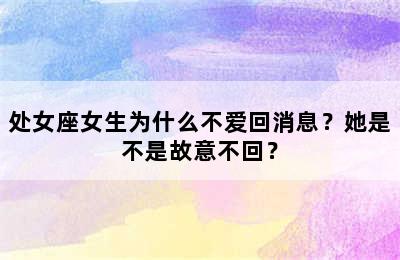 处女座女生为什么不爱回消息？她是不是故意不回？