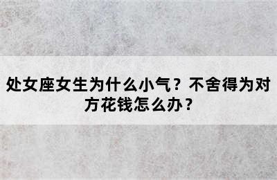 处女座女生为什么小气？不舍得为对方花钱怎么办？