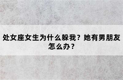 处女座女生为什么躲我？她有男朋友怎么办？