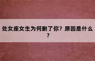处女座女生为何删了你？原因是什么？