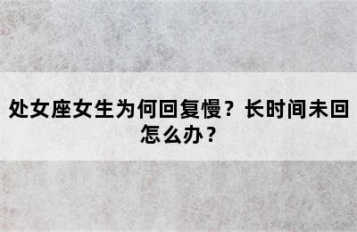 处女座女生为何回复慢？长时间未回怎么办？