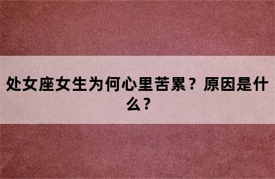 处女座女生为何心里苦累？原因是什么？