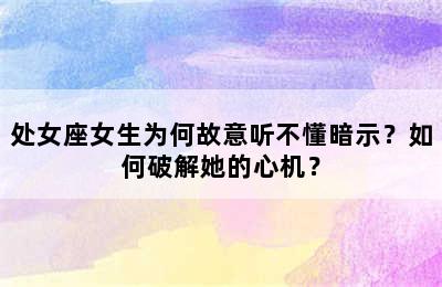 处女座女生为何故意听不懂暗示？如何破解她的心机？