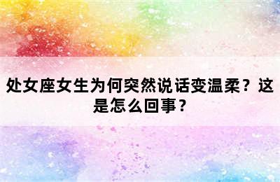 处女座女生为何突然说话变温柔？这是怎么回事？