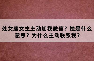 处女座女生主动加我微信？她是什么意思？为什么主动联系我？