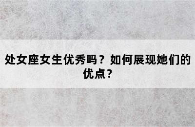 处女座女生优秀吗？如何展现她们的优点？