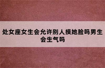 处女座女生会允许别人摸她脸吗男生会生气吗