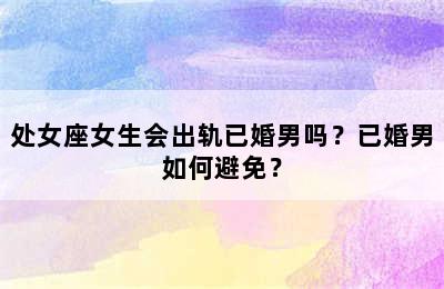 处女座女生会出轨已婚男吗？已婚男如何避免？