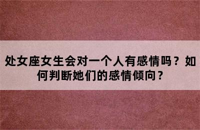 处女座女生会对一个人有感情吗？如何判断她们的感情倾向？