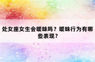 处女座女生会暧昧吗？暧昧行为有哪些表现？