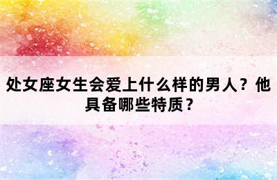 处女座女生会爱上什么样的男人？他具备哪些特质？