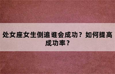 处女座女生倒追谁会成功？如何提高成功率？