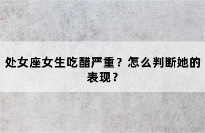 处女座女生吃醋严重？怎么判断她的表现？