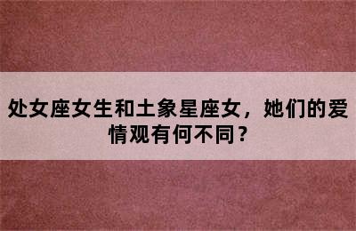 处女座女生和土象星座女，她们的爱情观有何不同？