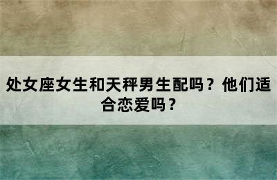 处女座女生和天秤男生配吗？他们适合恋爱吗？