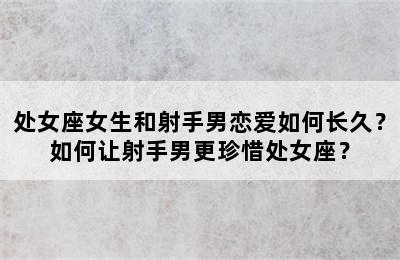 处女座女生和射手男恋爱如何长久？如何让射手男更珍惜处女座？