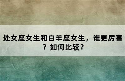 处女座女生和白羊座女生，谁更厉害？如何比较？