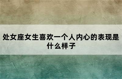 处女座女生喜欢一个人内心的表现是什么样子