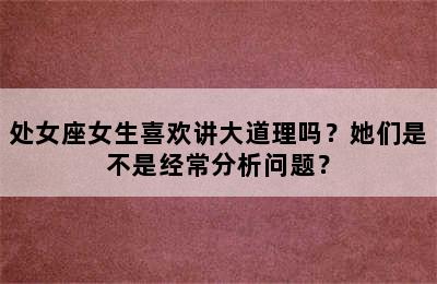 处女座女生喜欢讲大道理吗？她们是不是经常分析问题？