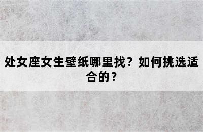 处女座女生壁纸哪里找？如何挑选适合的？
