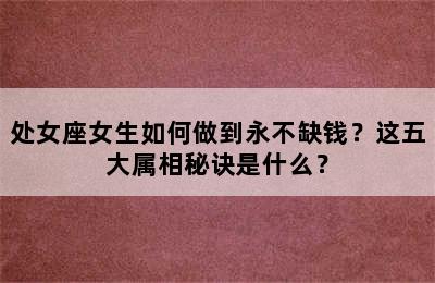 处女座女生如何做到永不缺钱？这五大属相秘诀是什么？