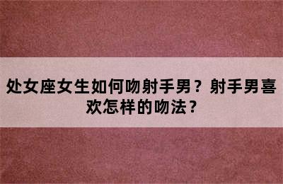 处女座女生如何吻射手男？射手男喜欢怎样的吻法？