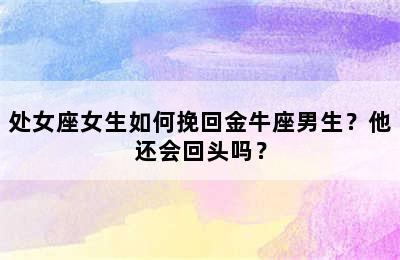 处女座女生如何挽回金牛座男生？他还会回头吗？