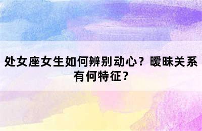 处女座女生如何辨别动心？暧昧关系有何特征？