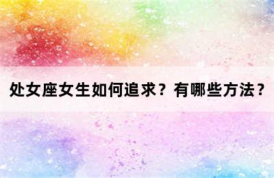 处女座女生如何追求？有哪些方法？