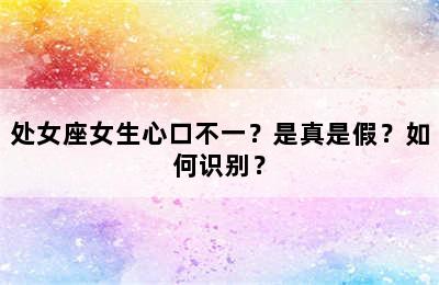 处女座女生心口不一？是真是假？如何识别？