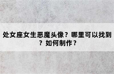 处女座女生恶魔头像？哪里可以找到？如何制作？