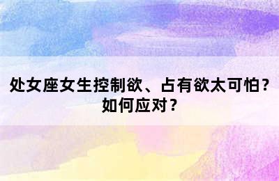 处女座女生控制欲、占有欲太可怕？如何应对？