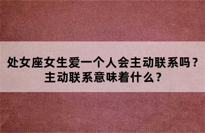 处女座女生爱一个人会主动联系吗？主动联系意味着什么？
