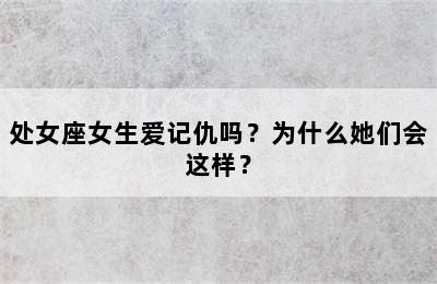 处女座女生爱记仇吗？为什么她们会这样？