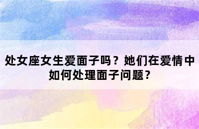 处女座女生爱面子吗？她们在爱情中如何处理面子问题？