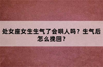 处女座女生生气了会哄人吗？生气后怎么挽回？