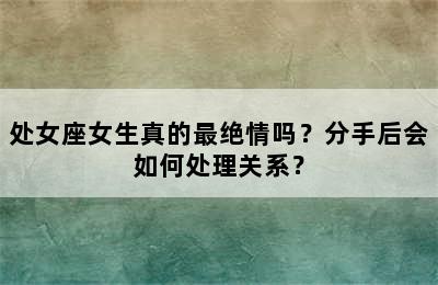 处女座女生真的最绝情吗？分手后会如何处理关系？