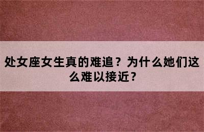 处女座女生真的难追？为什么她们这么难以接近？