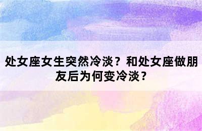 处女座女生突然冷淡？和处女座做朋友后为何变冷淡？