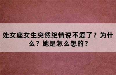 处女座女生突然绝情说不爱了？为什么？她是怎么想的？